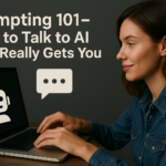 Prompting 101 – How to Talk to AI So It Really Gets You